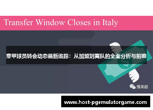 意甲球员转会动态最新追踪：从加盟到离队的全面分析与前瞻
