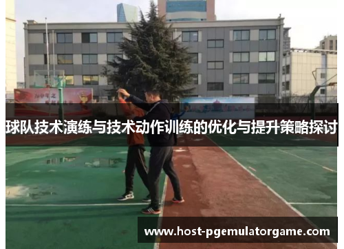 球队技术演练与技术动作训练的优化与提升策略探讨
