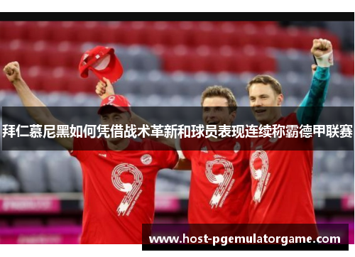 拜仁慕尼黑如何凭借战术革新和球员表现连续称霸德甲联赛