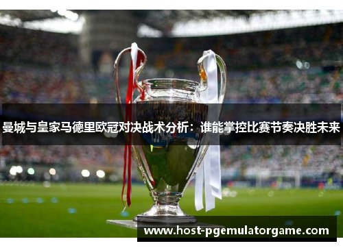 曼城与皇家马德里欧冠对决战术分析：谁能掌控比赛节奏决胜未来