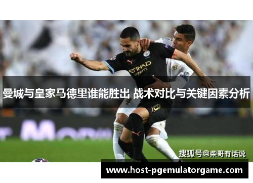曼城与皇家马德里谁能胜出 战术对比与关键因素分析