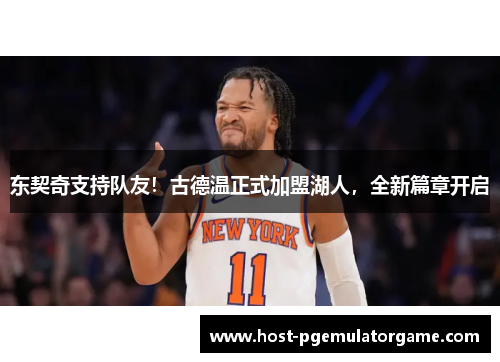 东契奇支持队友！古德温正式加盟湖人，全新篇章开启