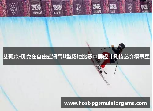 艾莉森·贝克在自由式滑雪U型场地比赛中展现非凡技艺夺得冠军