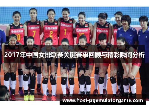 2017年中国女排联赛关键赛事回顾与精彩瞬间分析