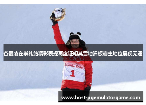谷爱凌在崇礼站精彩表现再度证明其雪地滑板霸主地位展现无遗