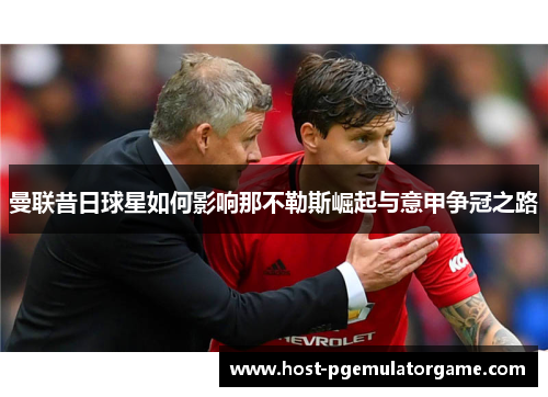曼联昔日球星如何影响那不勒斯崛起与意甲争冠之路