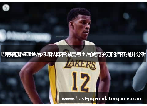 巴特勒加盟掘金后对球队阵容深度与季后赛竞争力的潜在提升分析