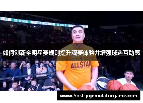 如何创新全明星赛规则提升观赛体验并增强球迷互动感
