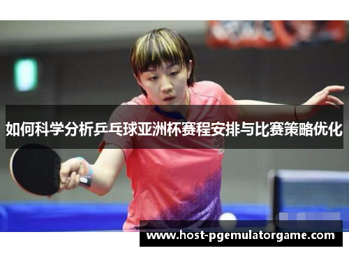 如何科学分析乒乓球亚洲杯赛程安排与比赛策略优化
