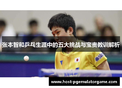 张本智和乒乓生涯中的五大挑战与宝贵教训解析