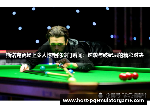 斯诺克赛场上令人惊艳的冷门瞬间：逆袭与破纪录的精彩对决