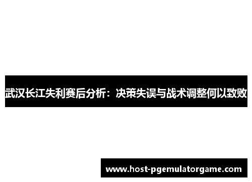 武汉长江失利赛后分析：决策失误与战术调整何以致败