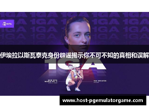 伊埃拉以斯瓦泰克身份辟谣揭示你不可不知的真相和误解