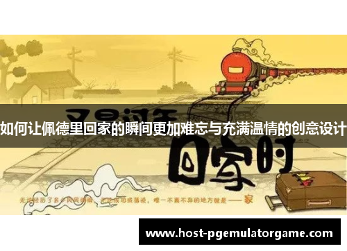 如何让佩德里回家的瞬间更加难忘与充满温情的创意设计