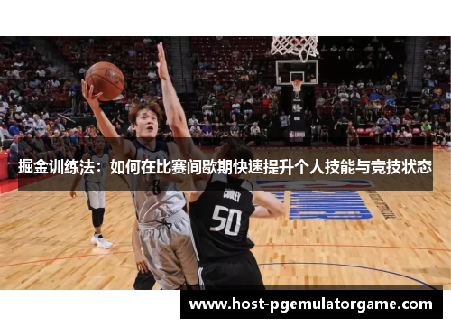 掘金训练法：如何在比赛间歇期快速提升个人技能与竞技状态