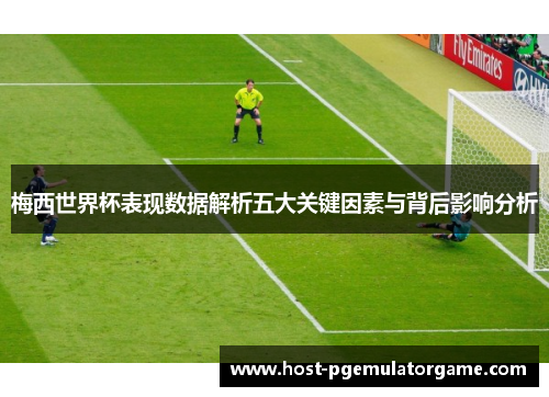梅西世界杯表现数据解析五大关键因素与背后影响分析
