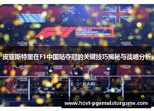 皮亚斯特里在F1中国站夺冠的关键技巧揭秘与战略分析