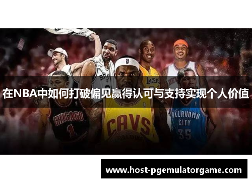 在NBA中如何打破偏见赢得认可与支持实现个人价值