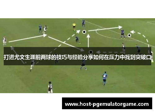 打进尤文生涯前两球的技巧与经验分享如何在压力中找到突破口