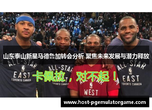 山东泰山新星马德鲁加转会分析 聚焦未来发展与潜力释放
