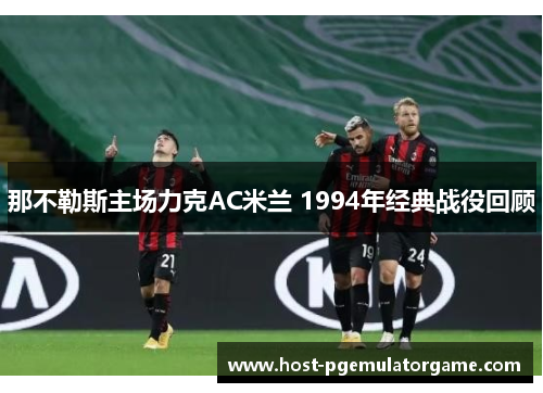 那不勒斯主场力克AC米兰 1994年经典战役回顾