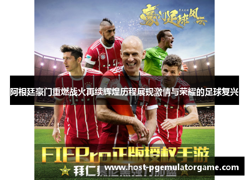 阿根廷豪门重燃战火再续辉煌历程展现激情与荣耀的足球复兴