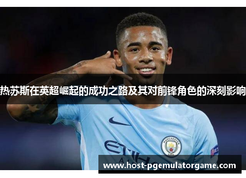 热苏斯在英超崛起的成功之路及其对前锋角色的深刻影响