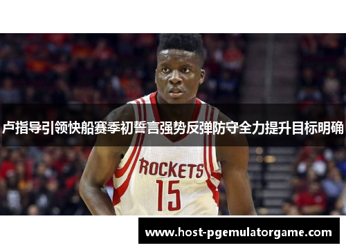 卢指导引领快船赛季初誓言强势反弹防守全力提升目标明确