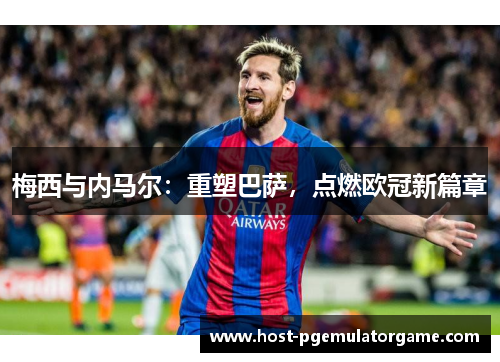 梅西与内马尔：重塑巴萨，点燃欧冠新篇章