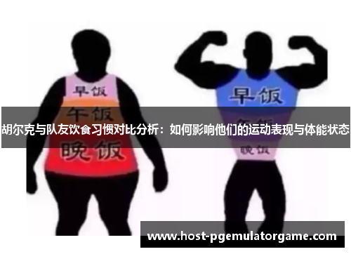胡尔克与队友饮食习惯对比分析：如何影响他们的运动表现与体能状态