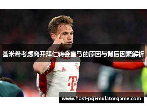 基米希考虑离开拜仁转会皇马的原因与背后因素解析
