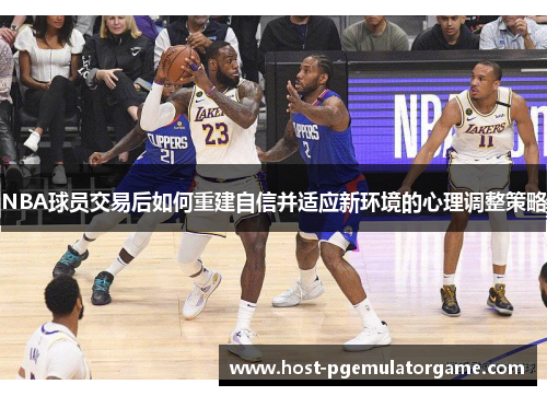 NBA球员交易后如何重建自信并适应新环境的心理调整策略