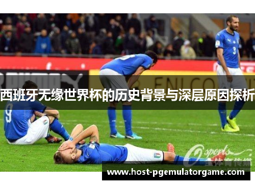 西班牙无缘世界杯的历史背景与深层原因探析