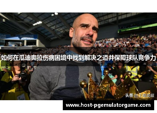如何在瓜迪奥拉伤病困境中找到解决之道并保障球队竞争力