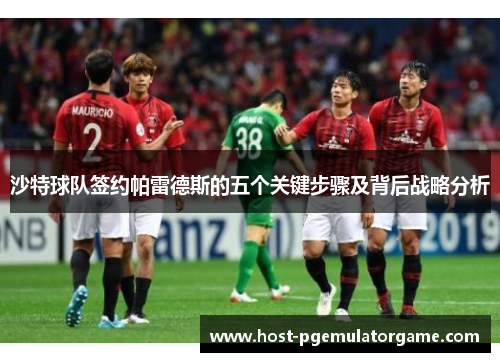 沙特球队签约帕雷德斯的五个关键步骤及背后战略分析