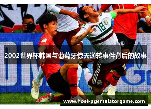 2002世界杯韩国与葡萄牙惊天逆转事件背后的故事