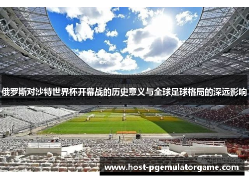 俄罗斯对沙特世界杯开幕战的历史意义与全球足球格局的深远影响