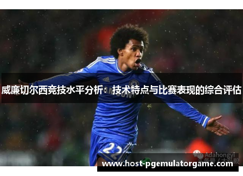 威廉切尔西竞技水平分析：技术特点与比赛表现的综合评估