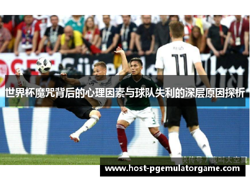 世界杯魔咒背后的心理因素与球队失利的深层原因探析