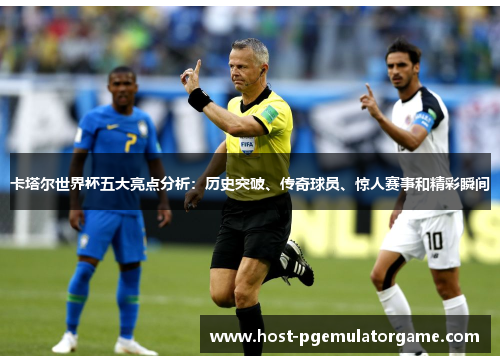 卡塔尔世界杯五大亮点分析：历史突破、传奇球员、惊人赛事和精彩瞬间