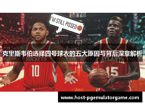 克里斯韦伯选择四号球衣的五大原因与背后深意解析