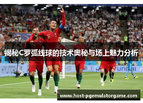 揭秘C罗弧线球的技术奥秘与场上魅力分析