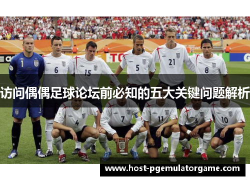 访问偶偶足球论坛前必知的五大关键问题解析