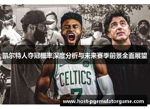 凯尔特人夺冠概率深度分析与未来赛季前景全面展望