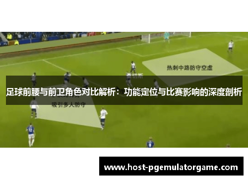 足球前腰与前卫角色对比解析：功能定位与比赛影响的深度剖析