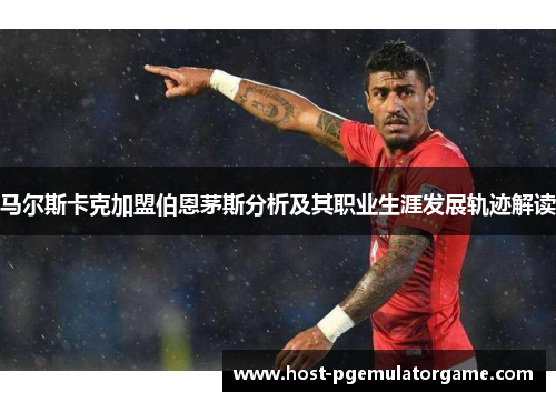 马尔斯卡克加盟伯恩茅斯分析及其职业生涯发展轨迹解读