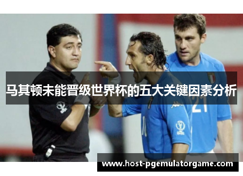 马其顿未能晋级世界杯的五大关键因素分析