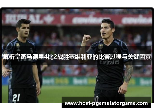 解析皇家马德里4比2战胜塞维利亚的比赛过程与关键因素 解析皇家马德里4比2战胜塞维利亚的比赛过程与关键因素