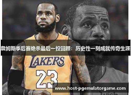 詹姆斯季后赛绝杀最后一投回顾:历史性一刻成就传奇生涯 詹姆斯季后赛绝杀最后一投回顾:历史性一刻成就传奇生涯