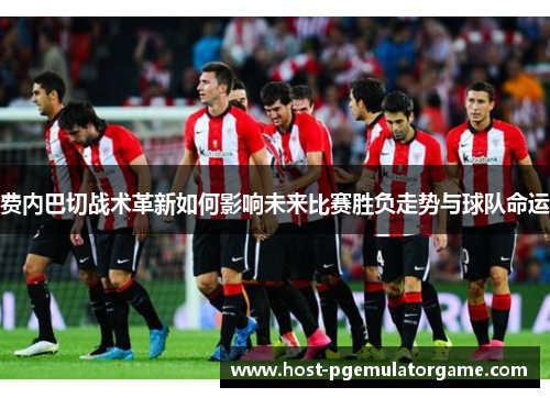 费内巴切战术革新如何影响未来比赛胜负走势与球队命运